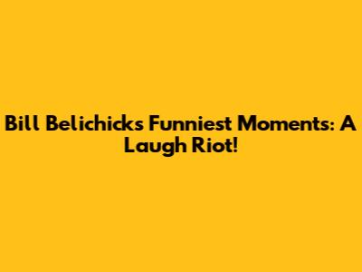 Bill Belichick's Funniest Moments: A Laugh Riot!