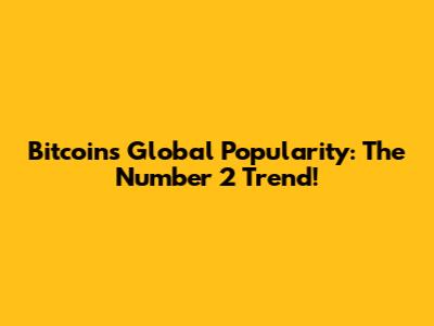 Bitcoin's Global Popularity: The Number 2 Trend!