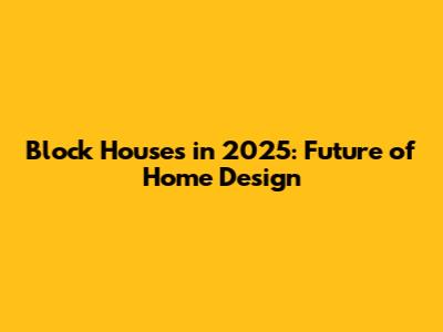 Block Houses in 2025: Future of Home Design