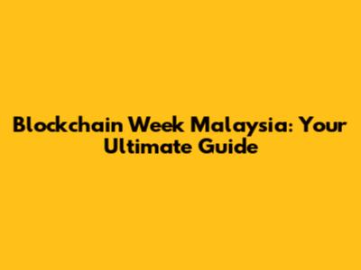 Blockchain Week Malaysia: Your Ultimate Guide