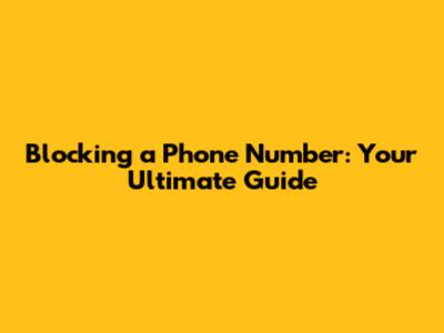 Blocking a Phone Number: Your Ultimate Guide