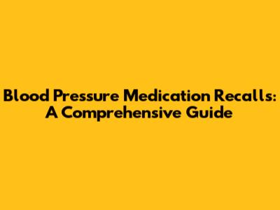 Blood Pressure Medication Recalls: A Comprehensive Guide