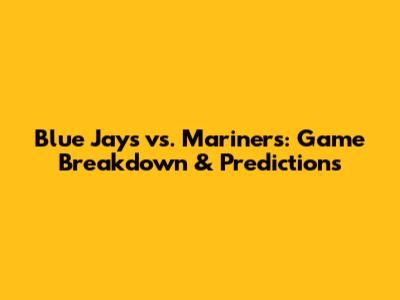 Blue Jays vs. Mariners: Game Breakdown & Predictions