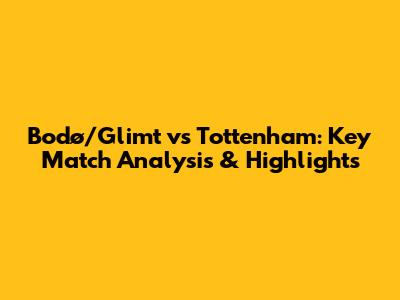 Bodø/Glimt vs Tottenham: Key Match Analysis & Highlights