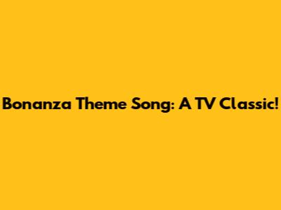 Bonanza Theme Song: A TV Classic!