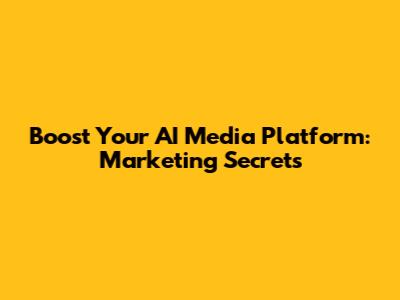 Boost Your AI Media Platform: Marketing Secrets