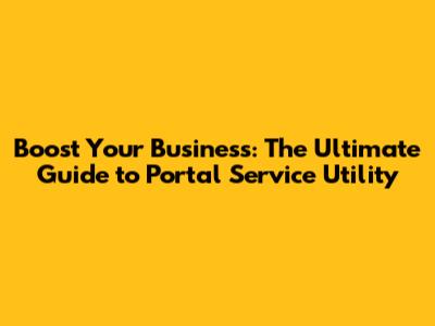 Boost Your Business: The Ultimate Guide to Portal Service Utility