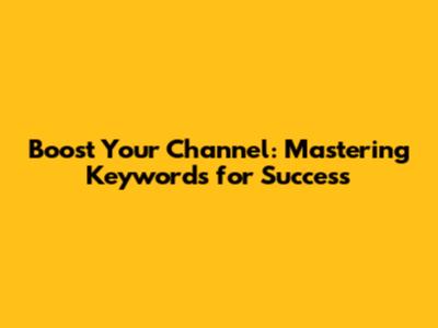Boost Your Channel: Mastering Keywords for Success