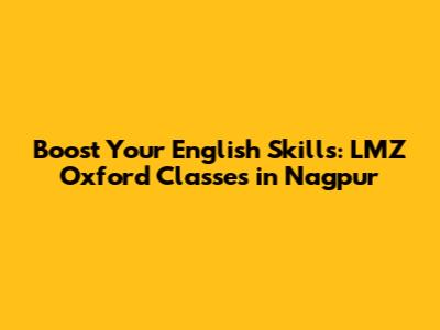 Boost Your English Skills: LMZ Oxford Classes in Nagpur