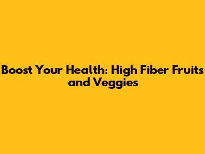 Boost Your Health: High Fiber Fruits and Veggies
