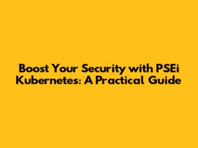 Boost Your Security with PSEi Kubernetes: A Practical Guide