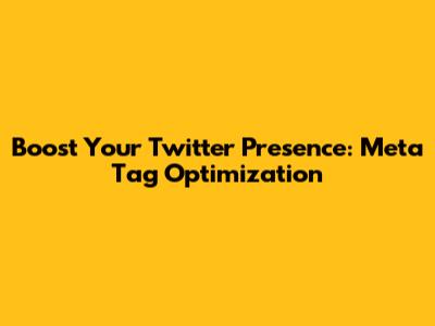 Boost Your Twitter Presence: Meta Tag Optimization