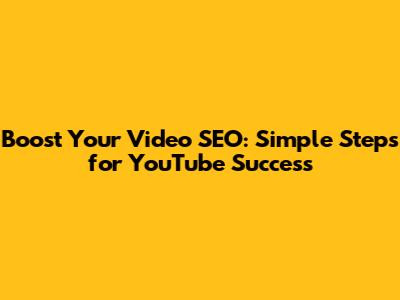 Boost Your Video SEO: Simple Steps for YouTube Success