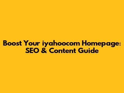 Boost Your iyahoocom Homepage: SEO & Content Guide