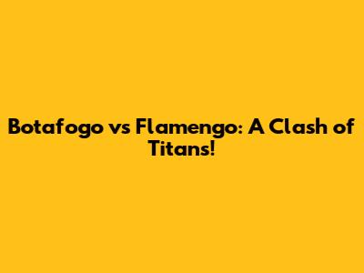 Botafogo vs Flamengo: A Clash of Titans!