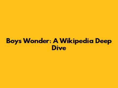 Boys Wonder: A Wikipedia Deep Dive