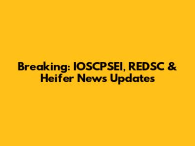 Breaking: IOSCPSEI, REDSC & Heifer News Updates