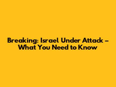 Breaking: Israel Under Attack – What You Need to Know
