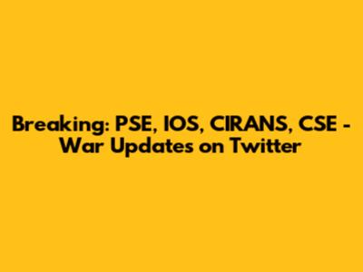 Breaking: PSE, IOS, CIRANS, CSE - War Updates on Twitter