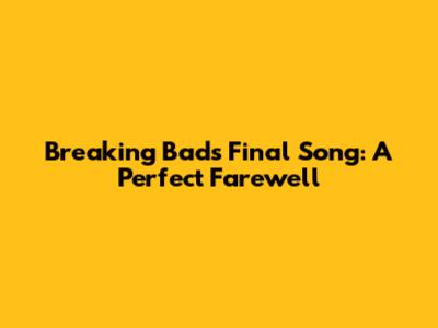 Breaking Bad's Final Song: A Perfect Farewell