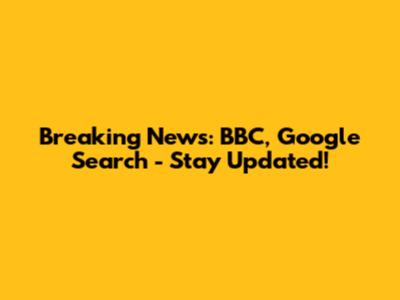 Breaking News: BBC, Google Search - Stay Updated!
