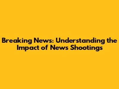Breaking News: Understanding the Impact of News Shootings