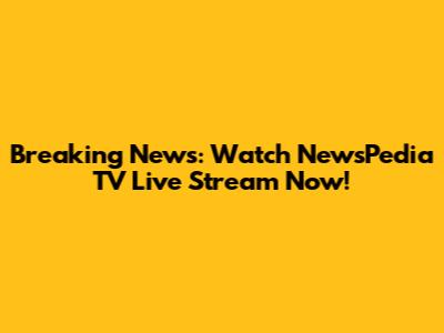 Breaking News: Watch NewsPedia TV Live Stream Now!