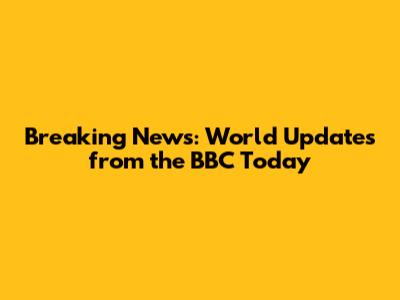 Breaking News: World Updates from the BBC Today