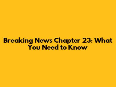 Breaking News Chapter 23: What You Need to Know