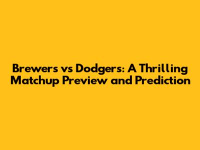 Brewers vs Dodgers: A Thrilling Matchup Preview and Prediction