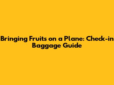 Bringing Fruits on a Plane: Check-in Baggage Guide