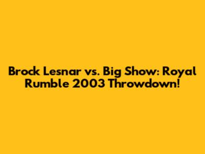 Brock Lesnar vs. Big Show: Royal Rumble 2003 Throwdown!