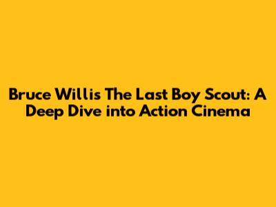 Bruce Willis' The Last Boy Scout: A Deep Dive into Action Cinema
