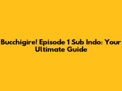 Bucchigire! Episode 1 Sub Indo: Your Ultimate Guide