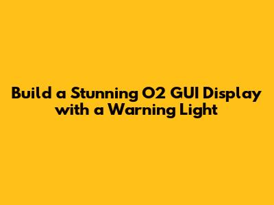 Build a Stunning O2 GUI Display with a Warning Light