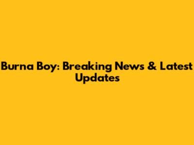 Burna Boy: Breaking News & Latest Updates