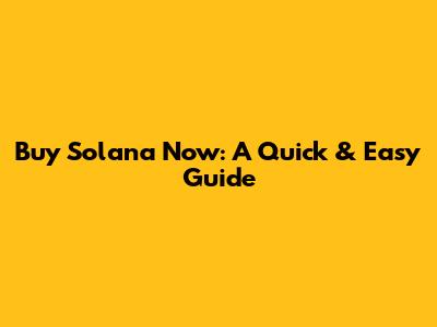 Buy Solana Now: A Quick & Easy Guide
