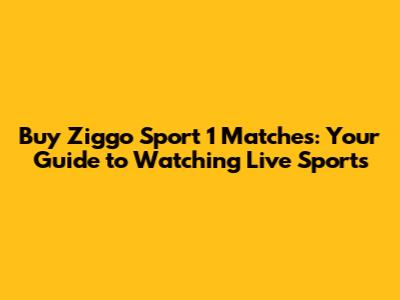 Buy Ziggo Sport 1 Matches: Your Guide to Watching Live Sports