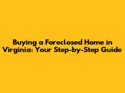 Buying a Foreclosed Home in Virginia: Your Step-by-Step Guide