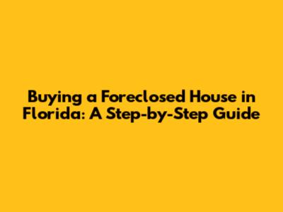 Buying a Foreclosed House in Florida: A Step-by-Step Guide