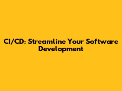 CI/CD: Streamline Your Software Development