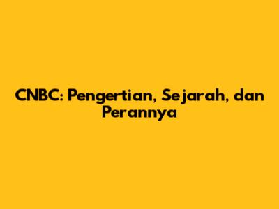 CNBC: Pengertian, Sejarah, dan Perannya