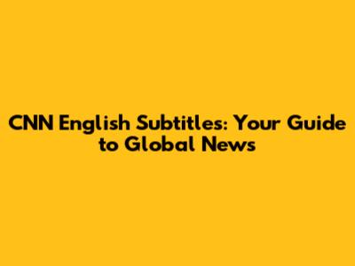 CNN English Subtitles: Your Guide to Global News