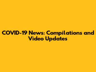 COVID-19 News: Compilations and Video Updates
