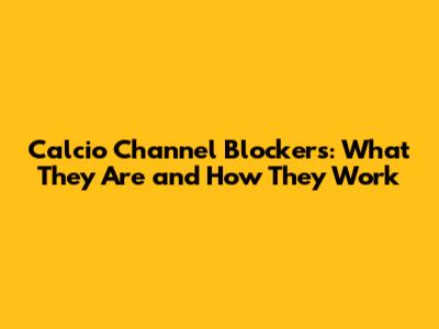 Calcio Channel Blockers: What They Are and How They Work