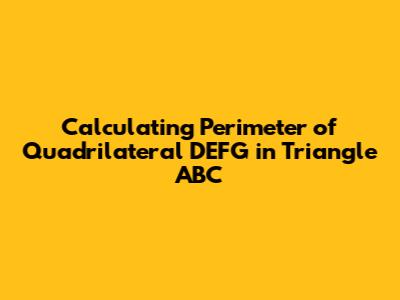Calculating Perimeter of Quadrilateral DEFG in Triangle ABC