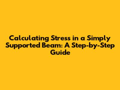 Calculating Stress in a Simply Supported Beam: A Step-by-Step Guide