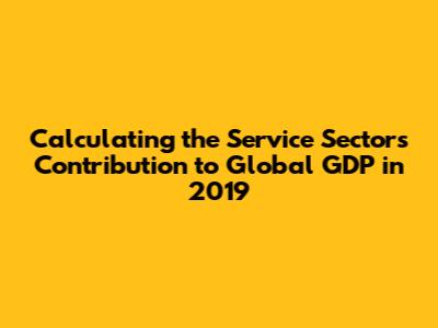Calculating the Service Sector's Contribution to Global GDP in 2019