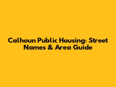 Calhoun Public Housing: Street Names & Area Guide