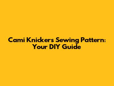 Cami Knickers Sewing Pattern: Your DIY Guide